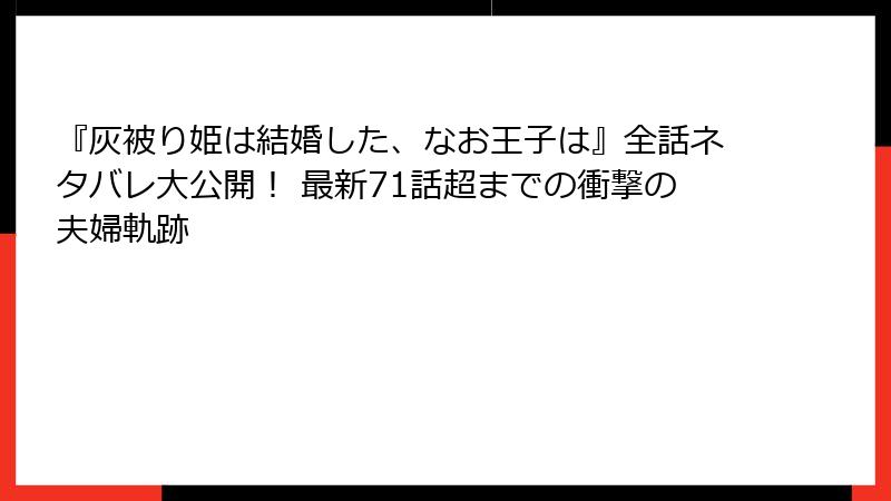『灰被り姫は結婚した、なお王子は』全話ネタバレ大公開！ 最新71話超までの衝撃の夫婦軌跡
