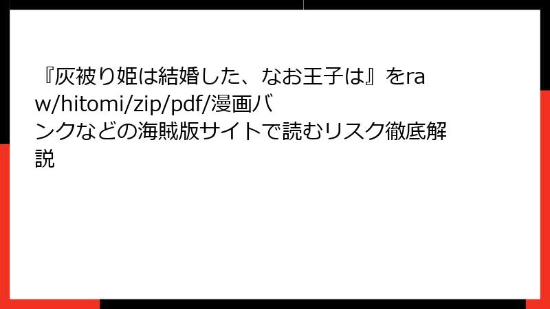 『灰被り姫は結婚した、なお王子は』をraw/hitomi/zip/pdf/漫画バンクなどの海賊版サイトで読むリスク徹底解説