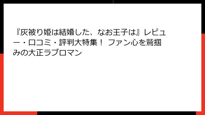 『灰被り姫は結婚した、なお王子は』レビュー・口コミ・評判大特集！ ファン心を鷲掴みの大正ラブロマン