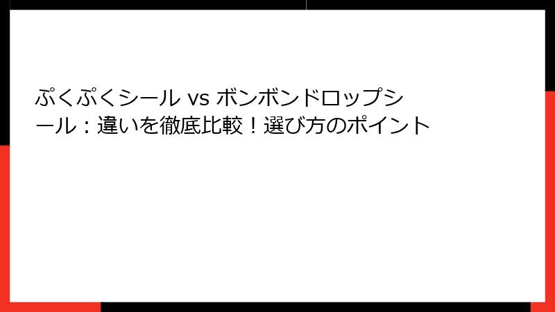 ぷくぷくシール vs ボンボンドロップシール:違いを徹底比較!選び方のポイント