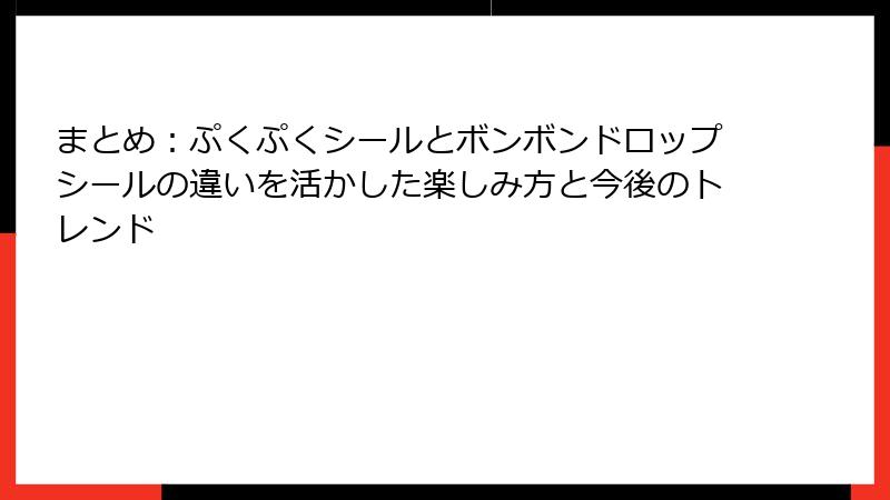 まとめ:ぷくぷくシールとボンボンドロップシールの違いを活かした楽しみ方と今後のトレンド