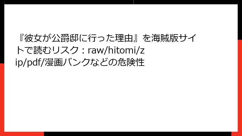 『彼女が公爵邸に行った理由』を海賊版サイトで読むリスク：raw/hitomi/zip/pdf/漫画バンクなどの危険性