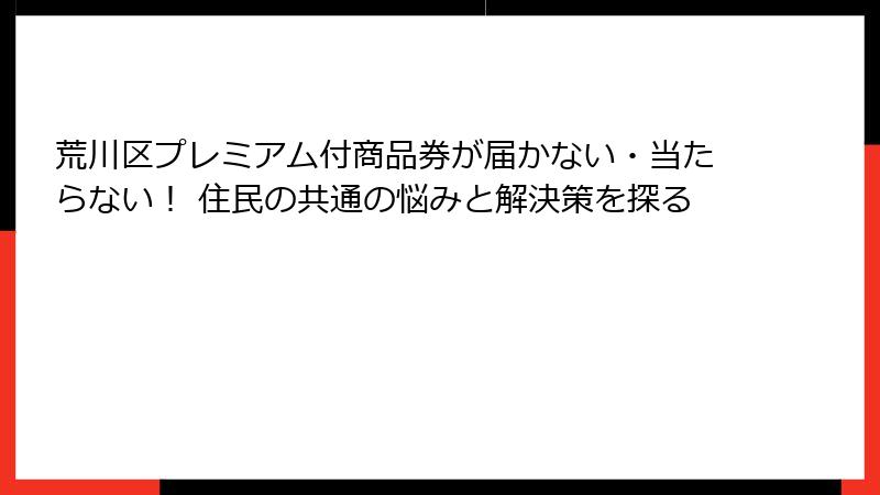 荒川区プレミアム付商品券が届かない・当たらない！ 住民の共通の悩みと解決策を探る