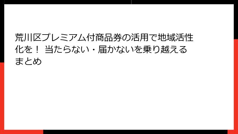 荒川区プレミアム付商品券の活用で地域活性化を！ 当たらない・届かないを乗り越えるまとめ