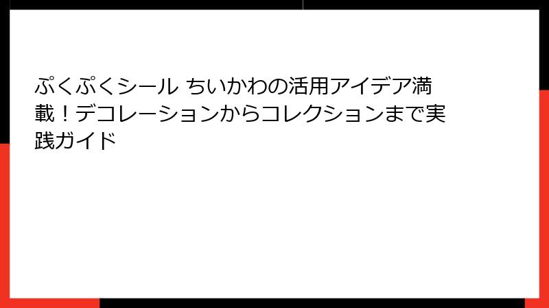 ぷくぷくシール ちいかわの活用アイデア満載！デコレーションからコレクションまで実践ガイド