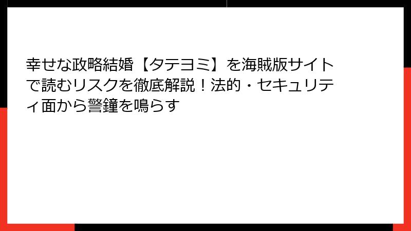 幸せな政略結婚【タテヨミ】を海賊版サイトで読むリスクを徹底解説！法的・セキュリティ面から警鐘を鳴らす