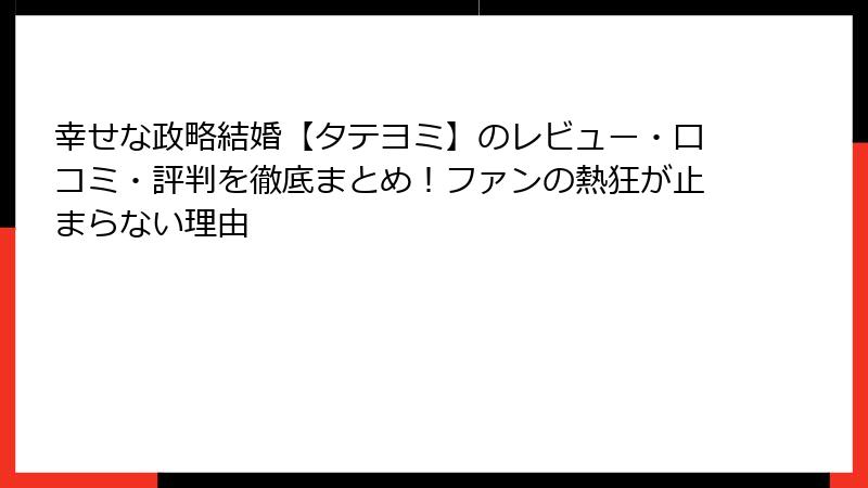 幸せな政略結婚【タテヨミ】のレビュー・口コミ・評判を徹底まとめ！ファンの熱狂が止まらない理由