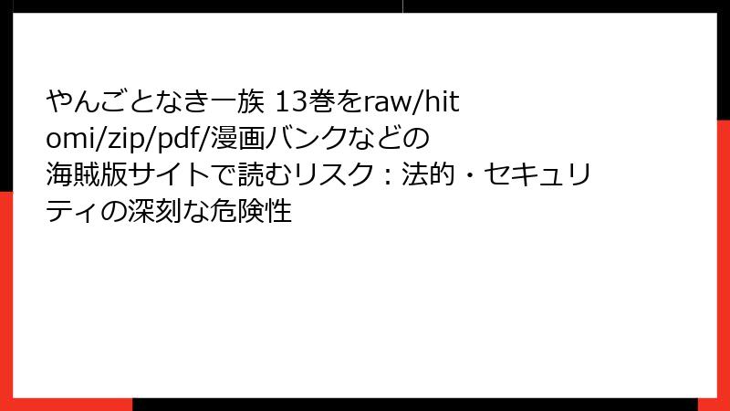 やんごとなき一族 13巻をraw/hitomi/zip/pdf/漫画バンクなどの海賊版サイトで読むリスク:法的・セキュリティの深刻な危険性