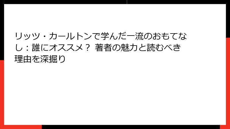 リッツ・カールトンで学んだ一流のおもてなし：誰にオススメ？ 著者の魅力と読むべき理由を深掘り