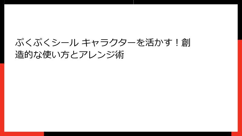 ぷくぷくシール キャラクターを活かす!創造的な使い方とアレンジ術