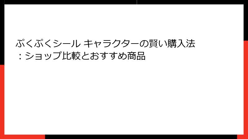 ぷくぷくシール キャラクターの賢い購入法:ショップ比較とおすすめ商品
