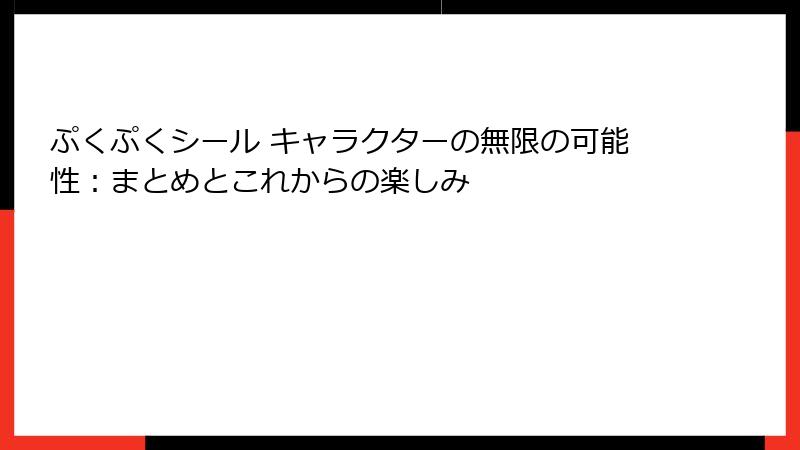 ぷくぷくシール キャラクターの無限の可能性:まとめとこれからの楽しみ