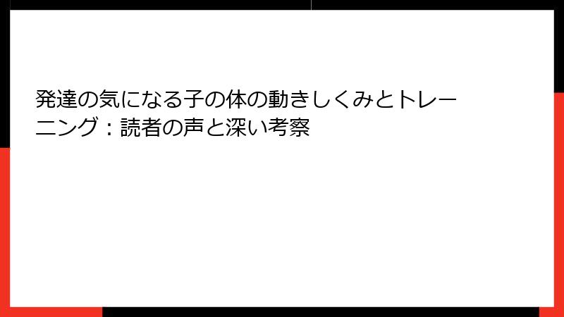 発達の気になる子の体の動きしくみとトレーニング：読者の声と深い考察