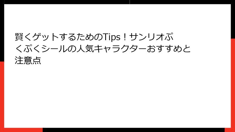 賢くゲットするためのTips!サンリオぷくぷくシールの人気キャラクターおすすめと注意点
