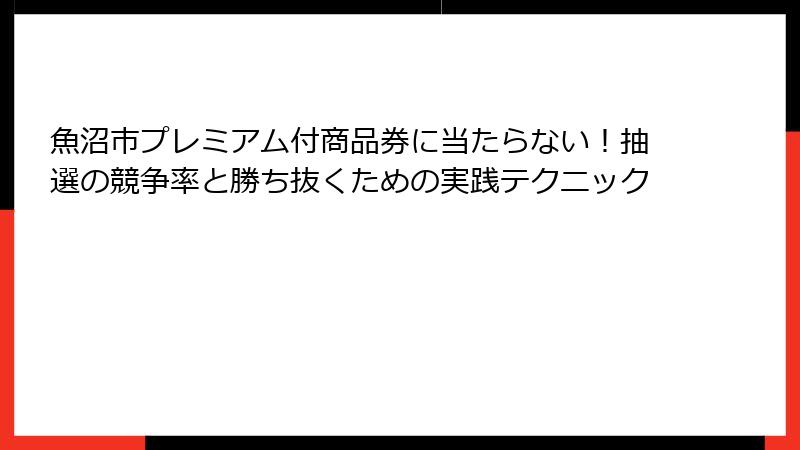 魚沼市プレミアム付商品券に当たらない！抽選の競争率と勝ち抜くための実践テクニック