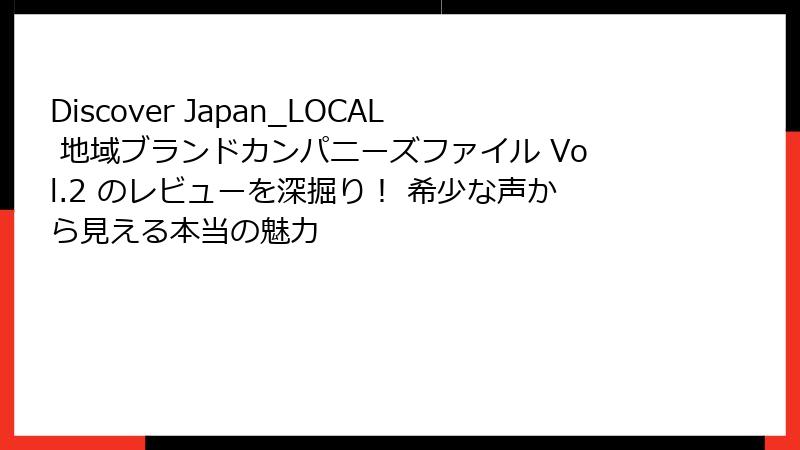 Discover Japan_LOCAL 地域ブランドカンパニーズファイル Vol.2 のレビューを深掘り！ 希少な声から見える本当の魅力