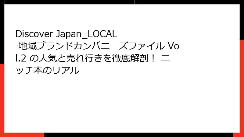 Discover Japan_LOCAL 地域ブランドカンパニーズファイル Vol.2 の人気と売れ行きを徹底解剖！ ニッチ本のリアル