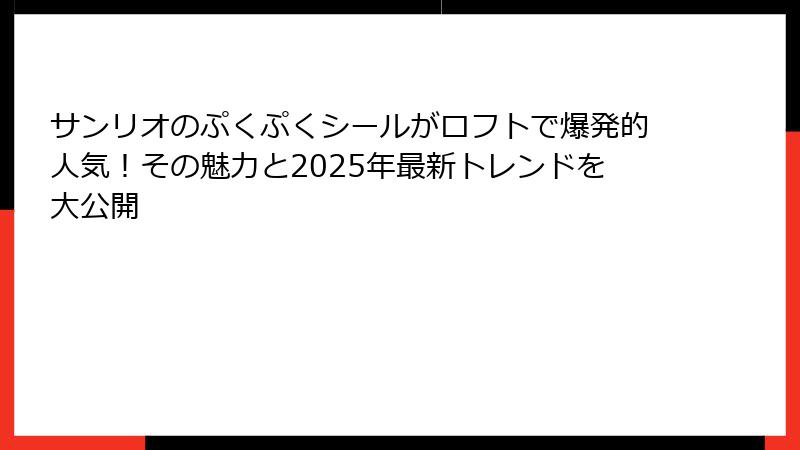 サンリオのぷくぷくシールがロフトで爆発的人気!その魅力と2025年最新トレンドを大公開