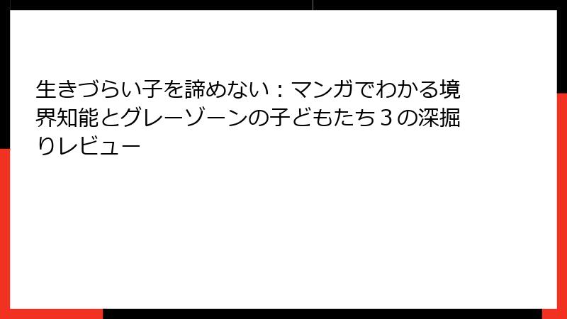 生きづらい子を諦めない：マンガでわかる境界知能とグレーゾーンの子どもたち３の深掘りレビュー