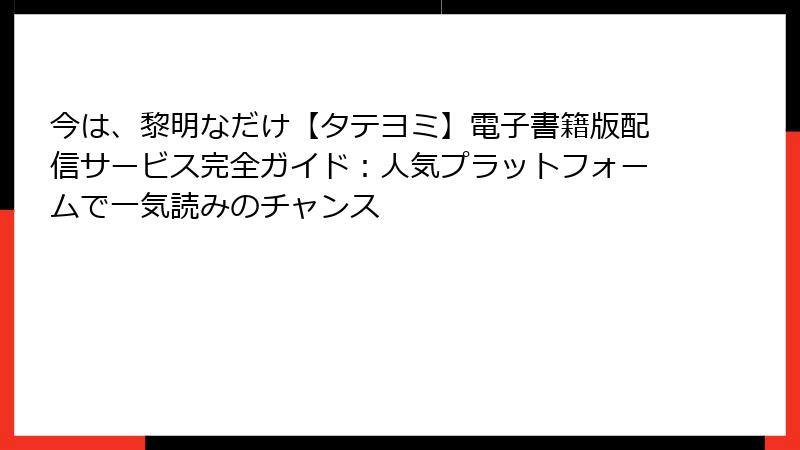 今は、黎明なだけ【タテヨミ】電子書籍版配信サービス完全ガイド：人気プラットフォームで一気読みのチャンス