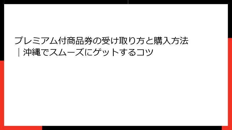 プレミアム付商品券の受け取り方と購入方法｜沖縄でスムーズにゲットするコツ