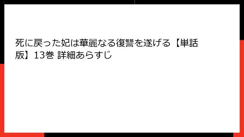 死に戻った妃は華麗なる復讐を遂げる【単話版】13巻 詳細あらすじ