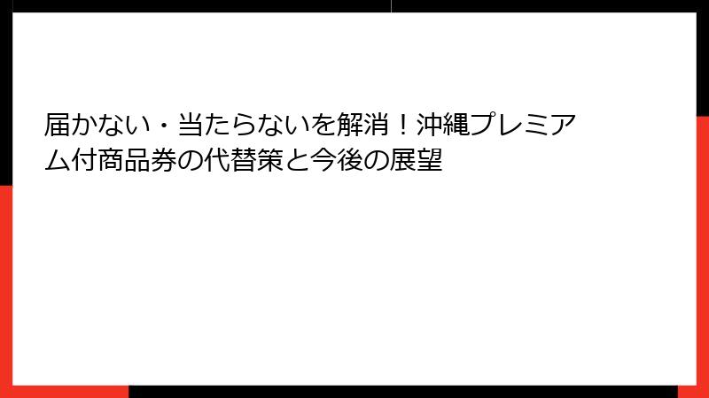 届かない・当たらないを解消！沖縄プレミアム付商品券の代替策と今後の展望