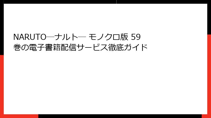 NARUTO―ナルト― モノクロ版 59巻の電子書籍配信サービス徹底ガイド