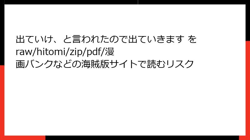 出ていけ、と言われたので出ていきます をraw/hitomi/zip/pdf/漫画バンクなどの海賊版サイトで読むリスク