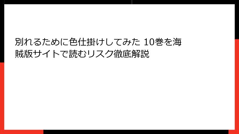 別れるために色仕掛けしてみた 10巻を海賊版サイトで読むリスク徹底解説