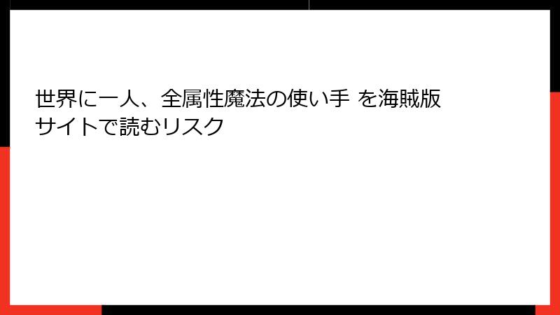世界に一人、全属性魔法の使い手 を海賊版サイトで読むリスク