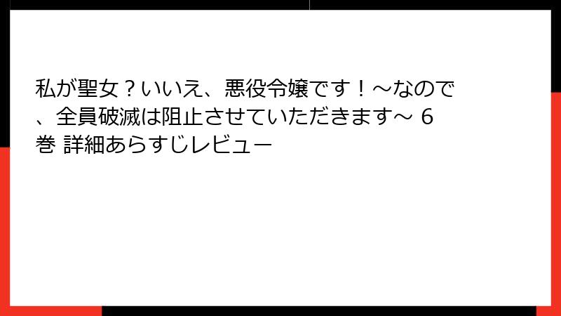 私が聖女?いいえ、悪役令嬢です!~なので、全員破滅は阻止させていただきます~ 6巻 詳細あらすじレビュー