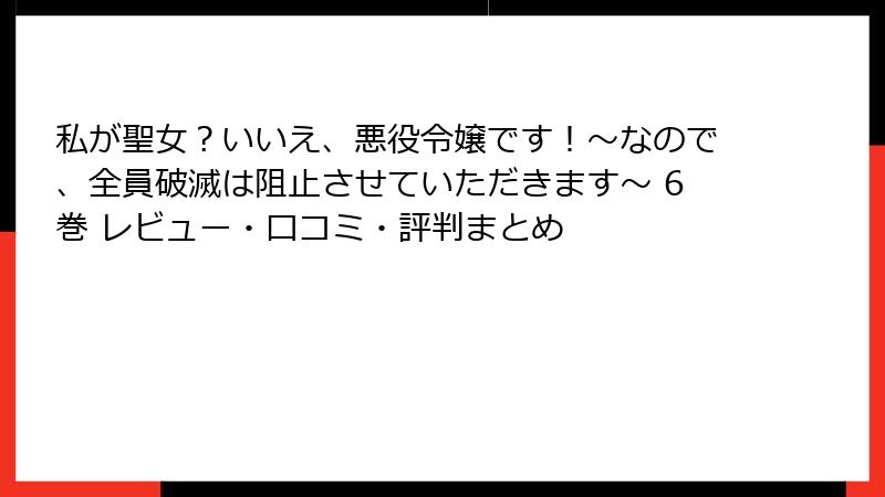 私が聖女?いいえ、悪役令嬢です!~なので、全員破滅は阻止させていただきます~ 6巻 レビュー・口コミ・評判まとめ