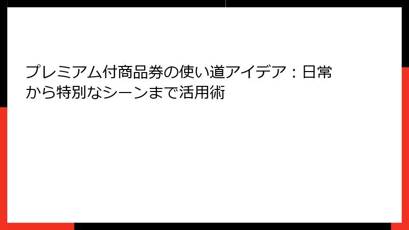 プレミアム付商品券の使い道アイデア：日常から特別なシーンまで活用術