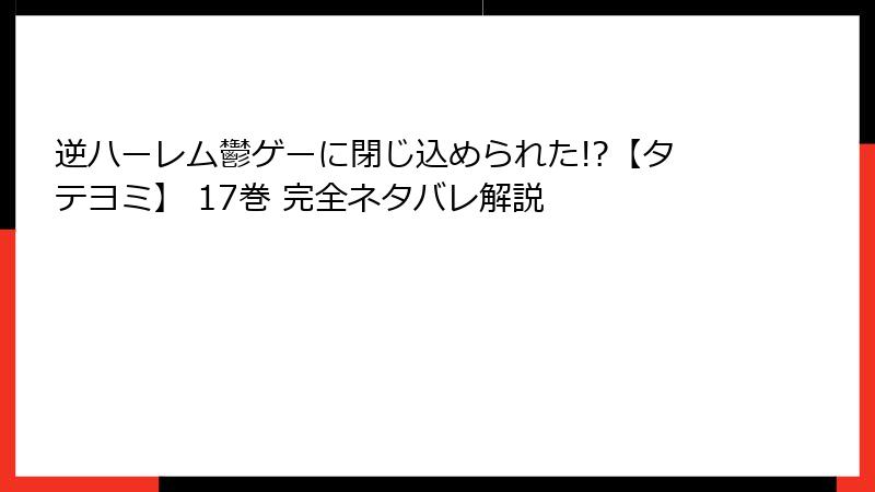 逆ハーレム鬱ゲーに閉じ込められた!?【タテヨミ】 17巻 完全ネタバレ解説