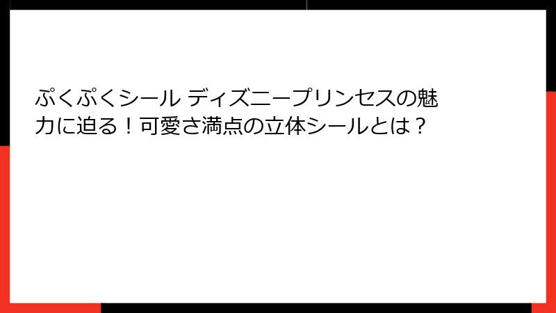 ぷくぷくシール ディズニープリンセスの魅力に迫る！可愛さ満点の立体シールとは？