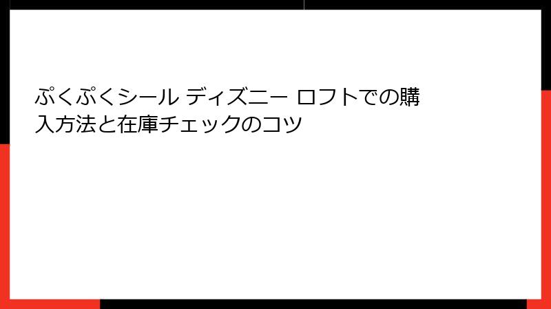 ぷくぷくシール ディズニー ロフトでの購入方法と在庫チェックのコツ