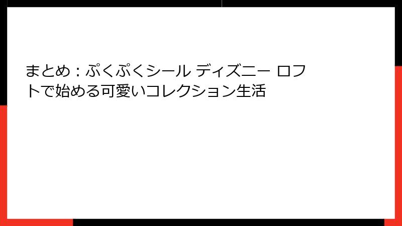 まとめ：ぷくぷくシール ディズニー ロフトで始める可愛いコレクション生活