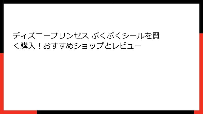 ディズニープリンセス ぷくぷくシールを賢く購入！おすすめショップとレビュー