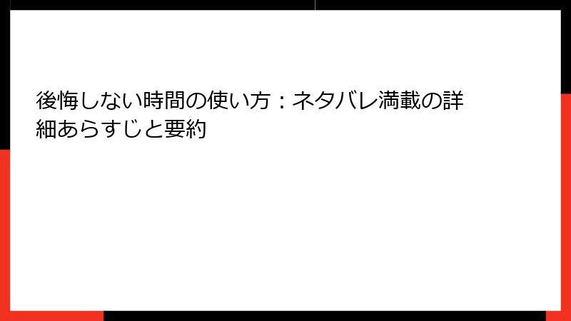 後悔しない時間の使い方：ネタバレ満載の詳細あらすじと要約