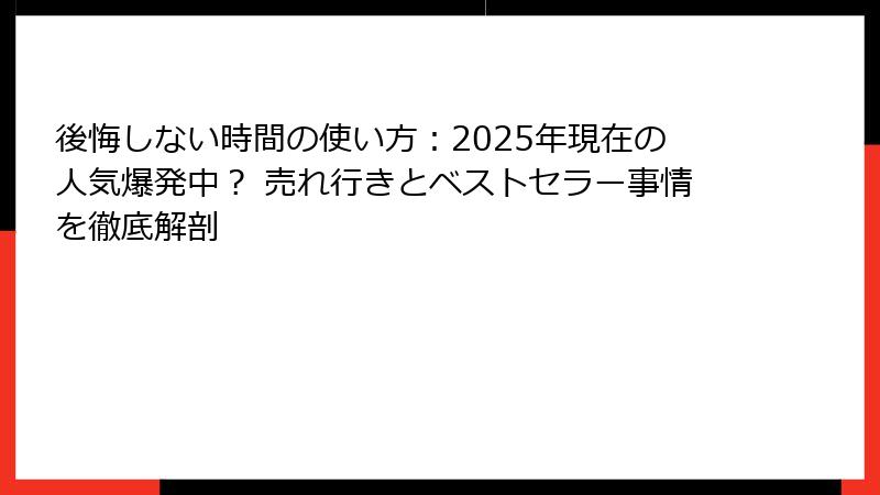 後悔しない時間の使い方：2025年現在の人気爆発中？ 売れ行きとベストセラー事情を徹底解剖