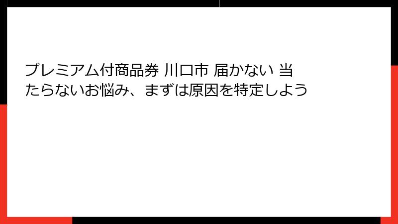 プレミアム付商品券 川口市 届かない 当たらないお悩み、まずは原因を特定しよう