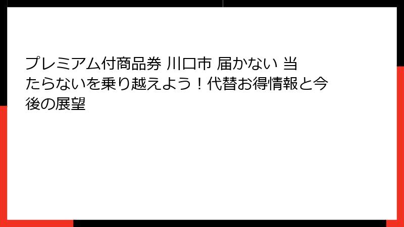 プレミアム付商品券 川口市 届かない 当たらないを乗り越えよう!代替お得情報と今後の展望