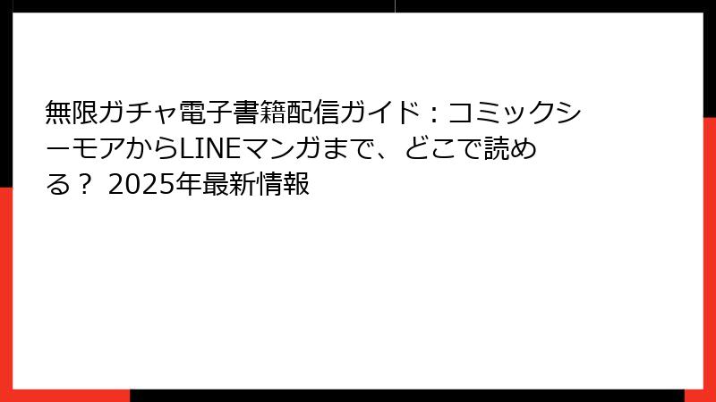 無限ガチャ電子書籍配信ガイド:コミックシーモアからLINEマンガまで、どこで読める? 2025年最新情報