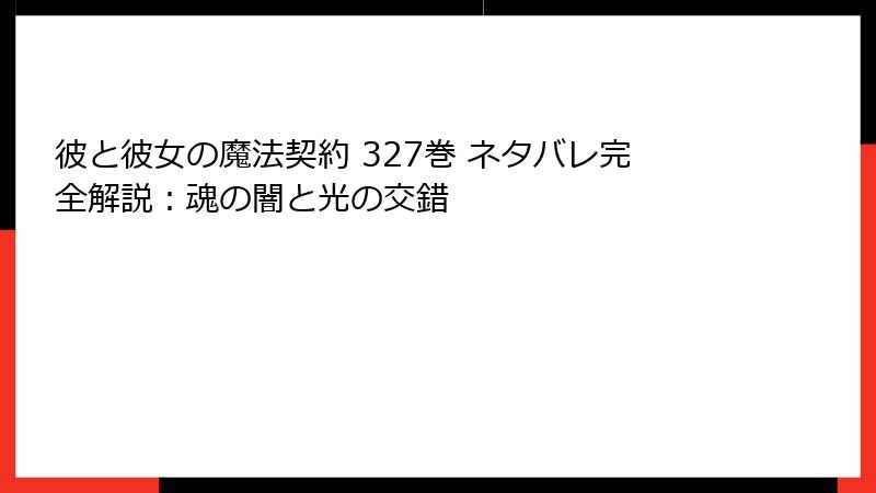 彼と彼女の魔法契約 327巻 ネタバレ完全解説:魂の闇と光の交錯