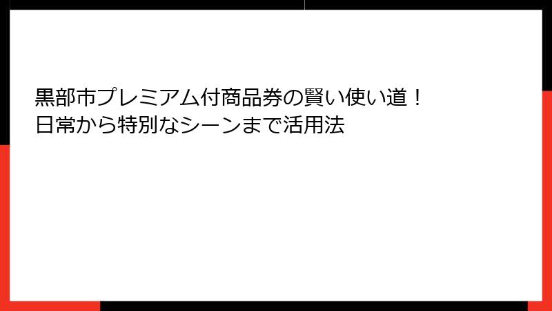 黒部市プレミアム付商品券の賢い使い道！ 日常から特別なシーンまで活用法