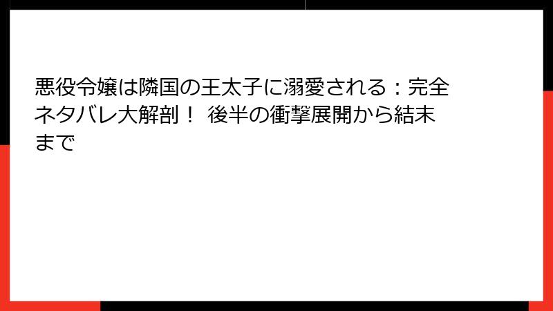 悪役令嬢は隣国の王太子に溺愛される：完全ネタバレ大解剖！ 後半の衝撃展開から結末まで