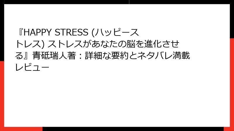 『HAPPY STRESS (ハッピーストレス) ストレスがあなたの脳を進化させる』青砥瑞人著：詳細な要約とネタバレ満載レビュー