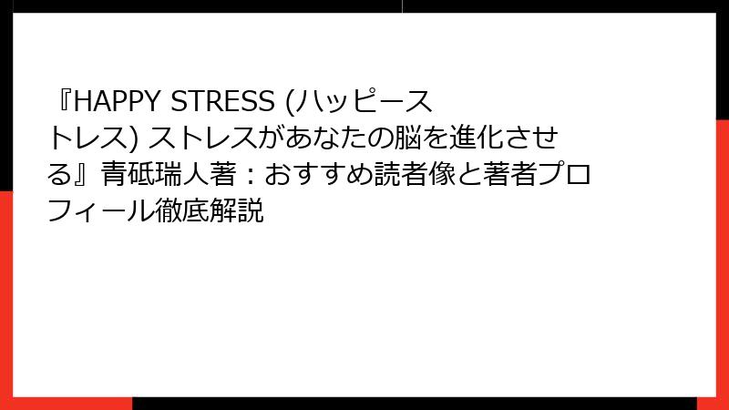 『HAPPY STRESS (ハッピーストレス) ストレスがあなたの脳を進化させる』青砥瑞人著：おすすめ読者像と著者プロフィール徹底解説