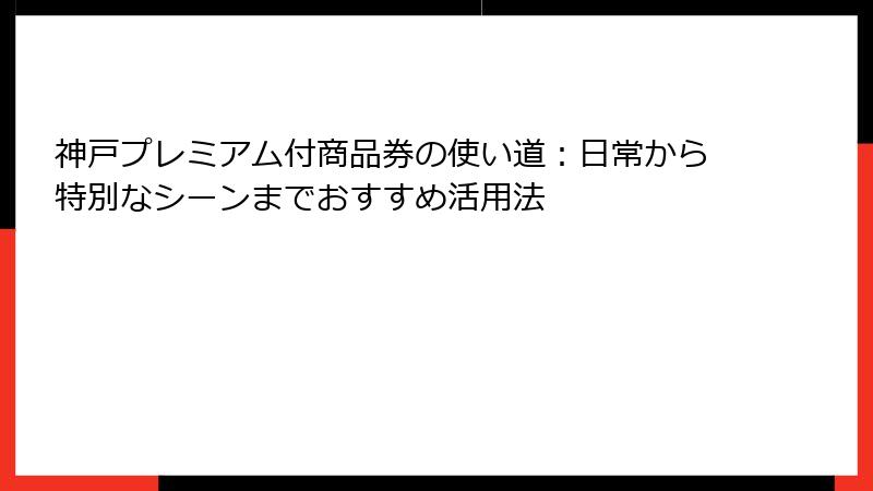 神戸プレミアム付商品券の使い道：日常から特別なシーンまでおすすめ活用法